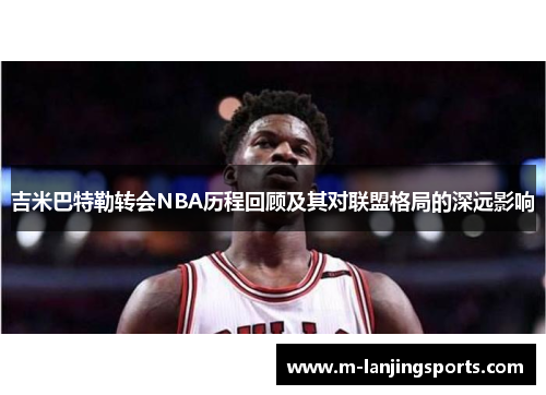 吉米巴特勒转会NBA历程回顾及其对联盟格局的深远影响