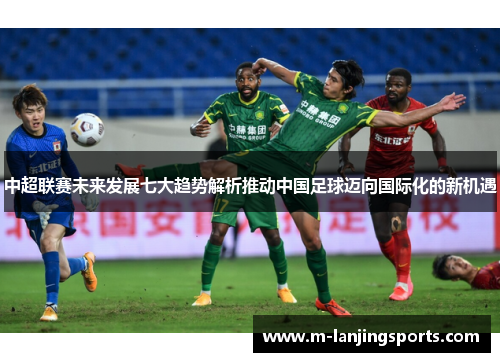 中超联赛未来发展七大趋势解析推动中国足球迈向国际化的新机遇