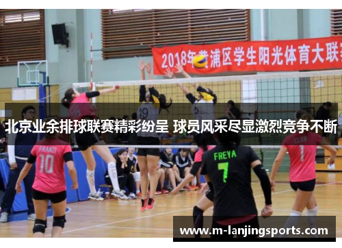 北京业余排球联赛精彩纷呈 球员风采尽显激烈竞争不断