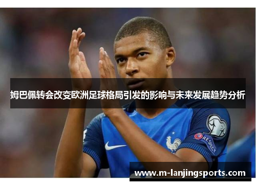 姆巴佩转会改变欧洲足球格局引发的影响与未来发展趋势分析