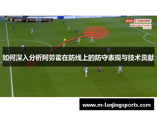 如何深入分析阿劳霍在防线上的防守表现与技术贡献