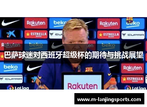 巴萨球迷对西班牙超级杯的期待与挑战展望