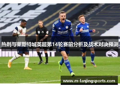 热刺与莱斯特城英超第14轮赛前分析及战术对决预测