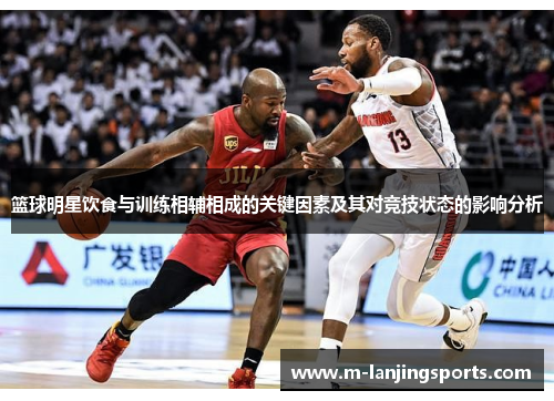篮球明星饮食与训练相辅相成的关键因素及其对竞技状态的影响分析