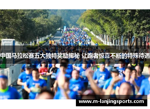 中国马拉松赛五大独特奖励揭秘 让跑者惊喜不断的特殊待遇