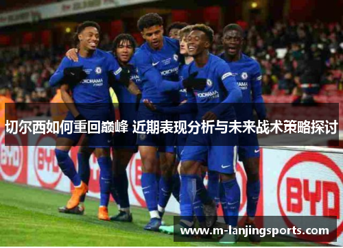 切尔西如何重回巅峰 近期表现分析与未来战术策略探讨
