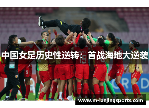 中国女足历史性逆转：首战海地大逆袭