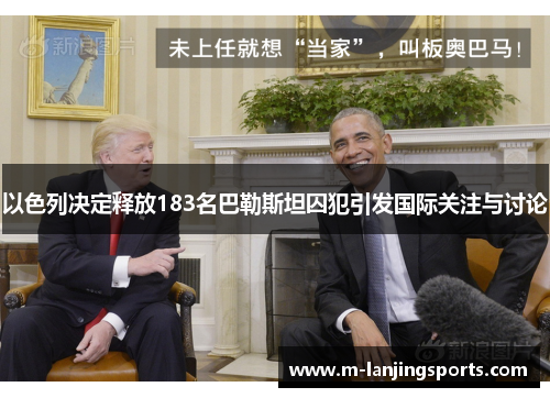 以色列决定释放183名巴勒斯坦囚犯引发国际关注与讨论