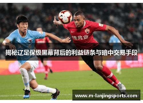 揭秘辽足保级黑幕背后的利益链条与暗中交易手段
