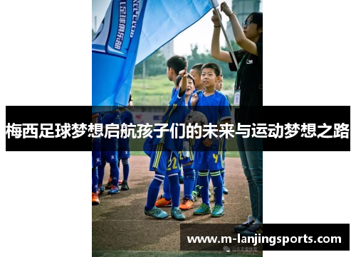 梅西足球梦想启航孩子们的未来与运动梦想之路