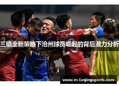三镇全新策略下沧州球员崛起的背后潜力分析