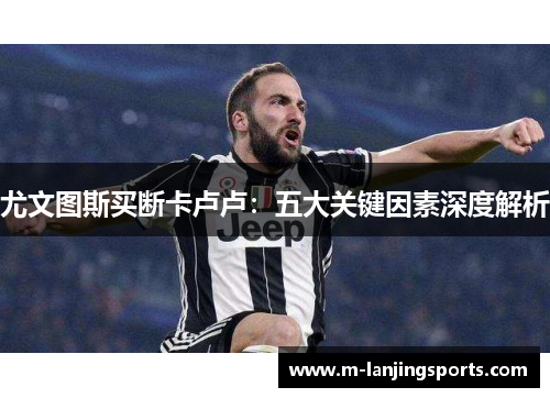 尤文图斯买断卡卢卢：五大关键因素深度解析