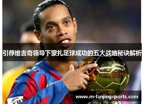 引荐维吉奇领导下蒙扎足球成功的五大战略秘诀解析