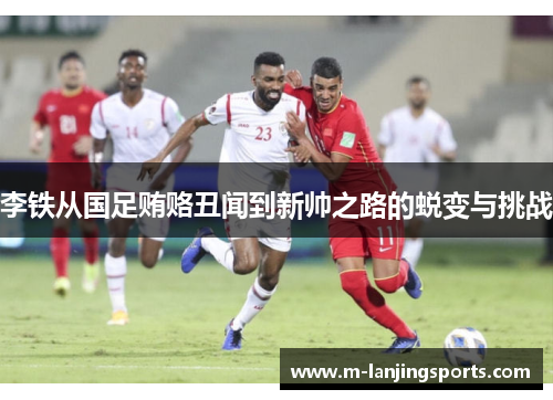 李铁从国足贿赂丑闻到新帅之路的蜕变与挑战