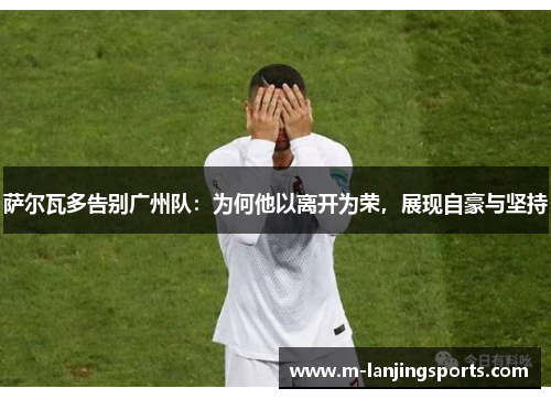 萨尔瓦多告别广州队：为何他以离开为荣，展现自豪与坚持