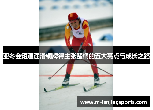 亚冬会短道速滑铜牌得主张楚桐的五大亮点与成长之路