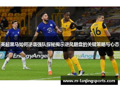 英超黑马如何逆袭强队探秘揭示逆风翻盘的关键策略与心态