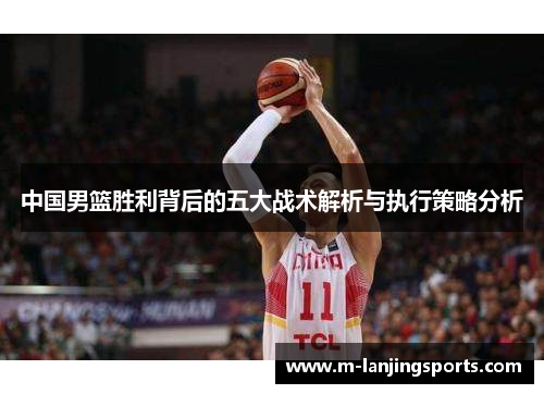 中国男篮胜利背后的五大战术解析与执行策略分析