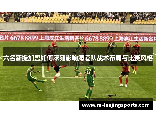 六名新援加盟如何深刻影响海港队战术布局与比赛风格