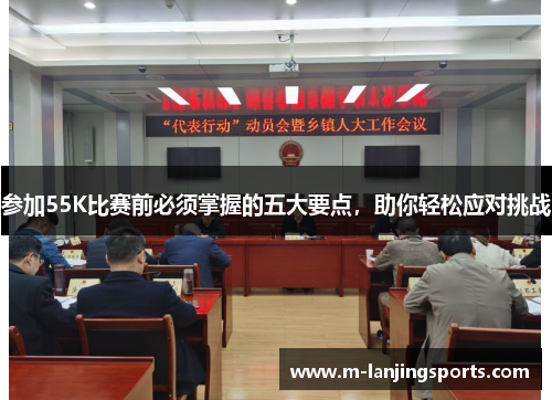 参加55K比赛前必须掌握的五大要点，助你轻松应对挑战