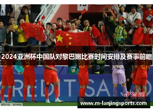 2024亚洲杯中国队对黎巴嫩比赛时间安排及赛事前瞻