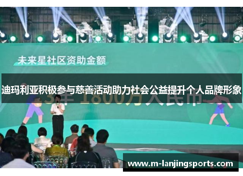 迪玛利亚积极参与慈善活动助力社会公益提升个人品牌形象