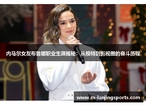 内马尔女友布鲁娜职业生涯揭秘：从模特到影视圈的奋斗历程